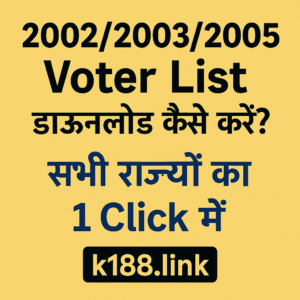 2002/2003/2005 Voter List Download: सभी राज्यों की वोटर लिस्ट 1 क्लिक में | k188.link